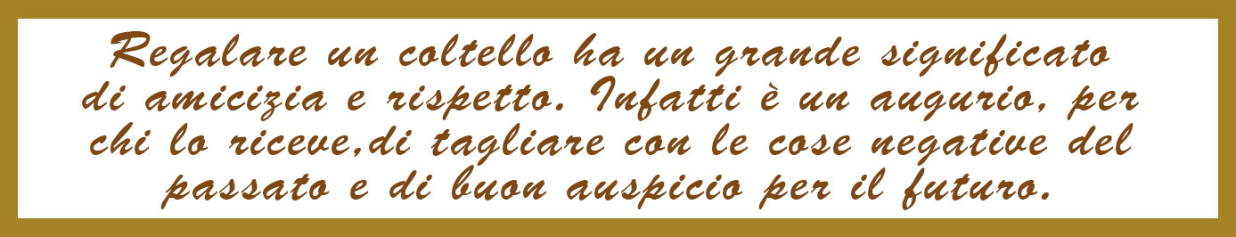 Regalare un coltello è un gesto speciale di amicizia e rispetto, di buon auspicio e sempre molto apprezzato e particolare